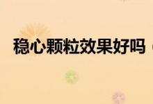 穩(wěn)心顆粒效果好嗎（穩(wěn)心顆粒效果好不好）
