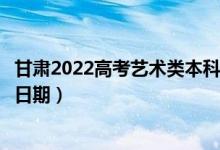 甘肅2022高考藝術(shù)類本科一批征集志愿錄取時間（錄取截止日期）
