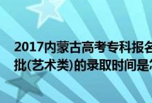 2017內(nèi)蒙古高考?？茍?bào)名時(shí)間（2022內(nèi)蒙古高考?？铺崆芭?藝術(shù)類)的錄取時(shí)間是怎么安排的）