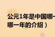 公元1年是中國(guó)哪一年（關(guān)于公元1年是中國(guó)哪一年的介紹）