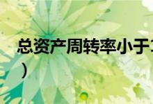 總資產(chǎn)周轉(zhuǎn)率小于1說明什么（總資產(chǎn)周轉(zhuǎn)率）