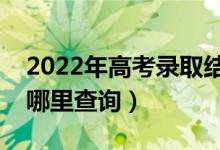 2022年高考錄取結(jié)果什么時候可以查詢（在哪里查詢）