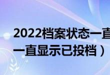 2022檔案狀態(tài)一直是已投檔的原因（為什么一直顯示已投檔）