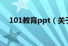 101教育ppt（關(guān)于101教育ppt的介紹）