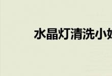 水晶燈清洗小妙招（水晶燈清洗）
