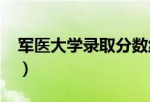 軍醫(yī)大學(xué)錄取分?jǐn)?shù)線(xiàn)2021（軍醫(yī)大學(xué)分?jǐn)?shù)線(xiàn)）