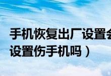 手機(jī)恢復(fù)出廠設(shè)置會(huì)不會(huì)傷害手機(jī)（恢復(fù)出廠設(shè)置傷手機(jī)嗎）