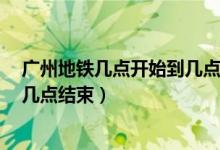 廣州地鐵幾點(diǎn)開始到幾點(diǎn)結(jié)束3號線（廣州地鐵幾點(diǎn)開始到幾點(diǎn)結(jié)束）