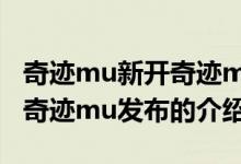 奇跡mu新開奇跡mu發(fā)布（關(guān)于奇跡mu新開奇跡mu發(fā)布的介紹）