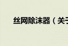絲網(wǎng)除沫器（關(guān)于絲網(wǎng)除沫器的介紹）