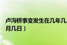 盧溝橋事變發(fā)生在幾年幾月幾日（盧溝橋事變發(fā)生在幾年幾月幾日）