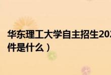 華東理工大學(xué)自主招生2020（華東理工大學(xué)自主招生報(bào)名條件是什么）
