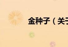 金種子（關(guān)于金種子的介紹）