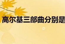 高爾基三部曲分別是哪三部（高爾基三部曲）