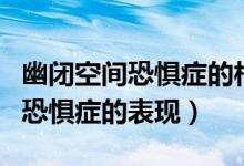 幽閉空間恐懼癥的相反癥狀是什么（幽閉空間恐懼癥的表現(xiàn)）