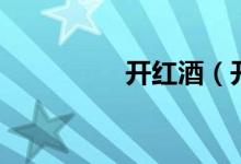 開(kāi)紅酒（開(kāi)紅酒的方法）