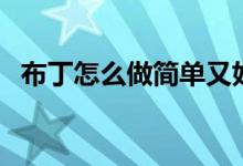 布丁怎么做簡單又好吃視頻（布丁怎么做）
