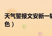 天氣警報(bào)文安新一輪降雨馬上到（天氣警報(bào)顏色）