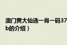 澳門(mén)黃大仙選一肖一碼37b（關(guān)于澳門(mén)黃大仙選一肖一碼37b的介紹）