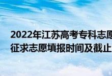 2022年江蘇高考專科志愿填報（2022江蘇高考藝體類?？普髑笾驹柑顖髸r間及截止時間）