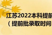 江蘇2022本科提前批錄取結(jié)果什么時候出來（提前批錄取時間）