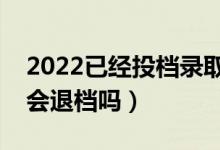 2022已經投檔錄取可能性是多少（投檔了還會退檔嗎）