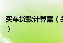 買(mǎi)車(chē)貸款計(jì)算器（關(guān)于買(mǎi)車(chē)貸款計(jì)算器的介紹）