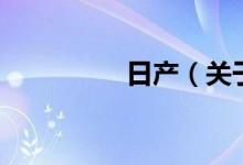 日產(chǎn)（關(guān)于日產(chǎn)的介紹）