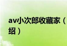 av小次郎收藏家（關于av小次郎收藏家的介紹）