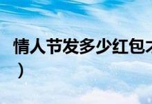情人節(jié)發(fā)多少紅包才正確（情人節(jié)發(fā)多少紅包）