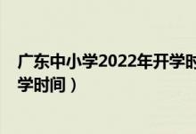 廣東中小學(xué)2022年開學(xué)時(shí)間（2020年下半年廣東中小學(xué)開學(xué)時(shí)間）