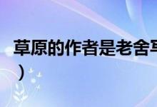 草原的作者是老舍寫(xiě)的修改病句（草原的作者）