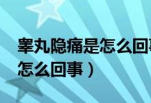 睪丸隱痛是怎么回事?吃什么藥（睪丸隱痛是怎么回事）