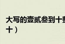 大寫(xiě)的壹貳叁到十整怎么拼（大寫(xiě)的壹貳叁到十）