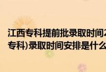 江西?？铺崆芭浫r(shí)間2021（2022江西高考提前批高職(?？?錄取時(shí)間安排是什么）
