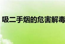 吸二手煙的危害解毒辦法（吸二手煙的危害）