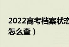 2022高考檔案狀態(tài)變化怎么查詢（錄取狀態(tài)怎么查）