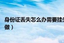 身份證丟失怎么辦需要掛失嗎（身份證丟失怎么辦 需要怎么做）