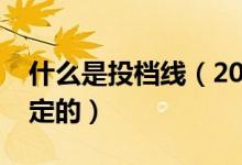 什么是投檔線（2022高考專業(yè)組投檔線怎么定的）
