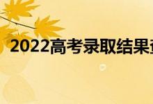 2022高考錄取結(jié)果查詢途徑（有什么方法）