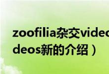 zoofilia雜交videos新（關(guān)于zoofilia雜交videos新的介紹）