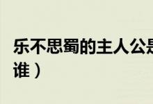 樂不思蜀的主人公是誰（樂不思蜀的主人公是誰）