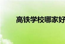 高鐵學校哪家好（學費一年多少錢）