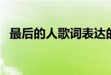 最后的人歌詞表達(dá)的意思（最后的人歌詞）