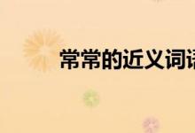 常常的近義詞語（常常的近義詞）
