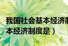 我國社會(huì)基本經(jīng)濟(jì)制度的內(nèi)容（我國社會(huì)的基本經(jīng)濟(jì)制度是）