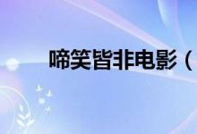 啼笑皆非電影（啼笑皆非什么意思）