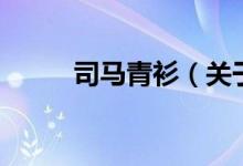 司馬青衫（關于司馬青衫的介紹）