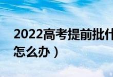 2022高考提前批什么時候出結(jié)果（沒被錄取怎么辦）
