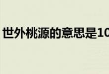 世外桃源的意思是10個(gè)字（世外桃源的意思）